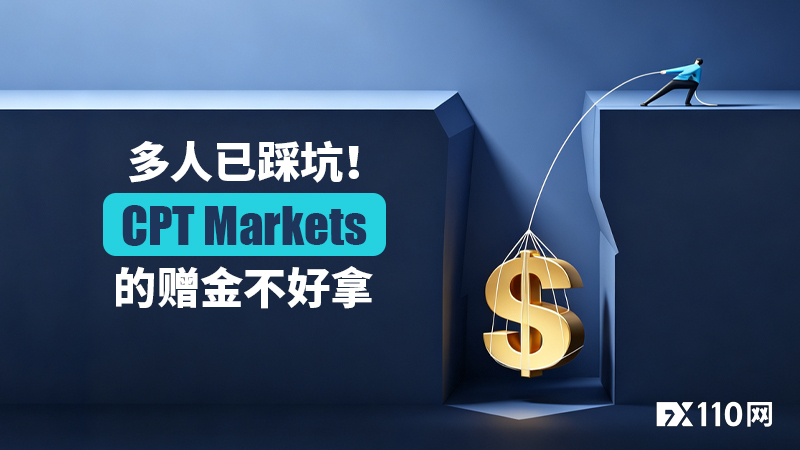 多人已踩坑!CPT Markets的赠金不好拿,盈利落袋难