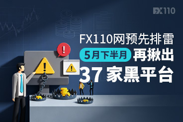 FX110网预先排雷：5月下半月再揪出37家黑平台