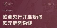 EBC环球焦点|欧洲央行开启紧缩 欧元走势稳健