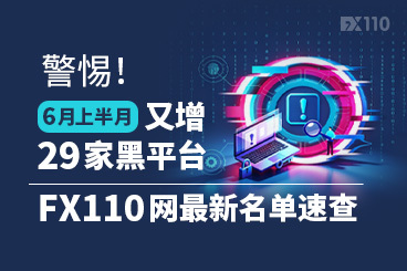 警惕！6月上半月又增29家黑平台，FX110网最新名单速查