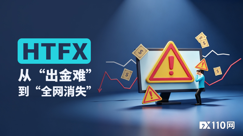 FX110网一年持续追踪：HTFX从“出金难”到“全网消失”