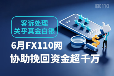 客诉处理关乎真金白银！6月FX110网协助挽回资金超千万