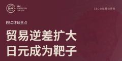 EBC环球焦点|贸易逆差扩大 日元成为靶子