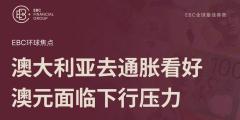 EBC环球焦点|澳大利亚去通胀看好 澳元面临下行压力