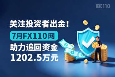 关注投资者出金！7月FX110网助力追回资金1202.5万元