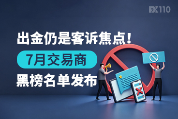 出金仍是客诉焦点！7月交易商黑榜名单发布