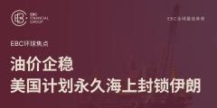 EBC环球焦点|油价企稳 美国计划永久海上封锁伊朗