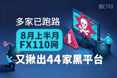 8月上半月FX110网揪出44家黑平台，多家已跑路
