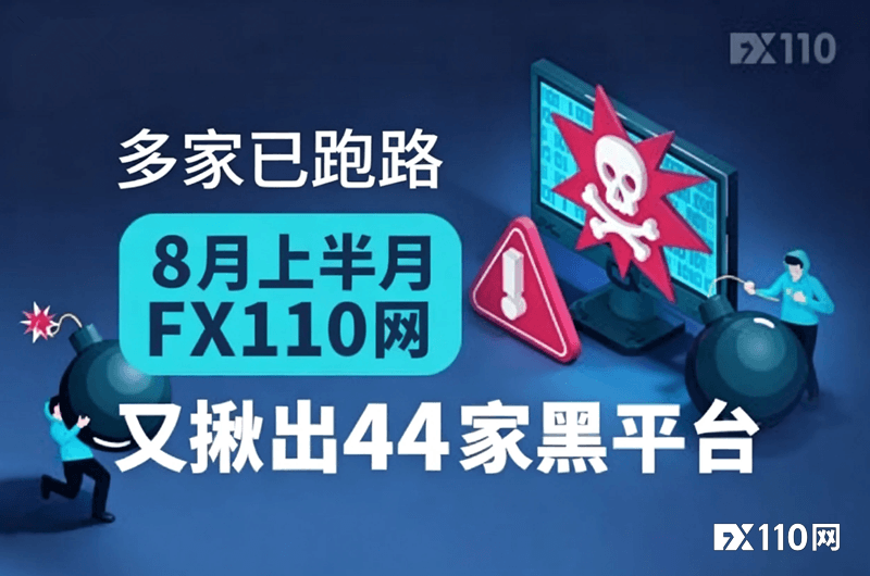 8月上半月FX110网揪出44家黑平台,多家已跑路
