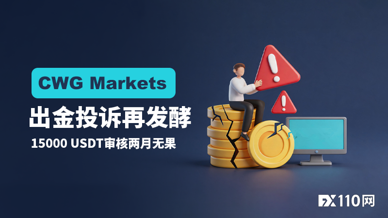 CWG Markets出金投诉再发酵:15000美金审核两月无果